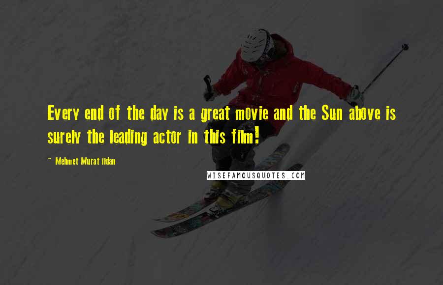 Mehmet Murat Ildan Quotes: Every end of the day is a great movie and the Sun above is surely the leading actor in this film!