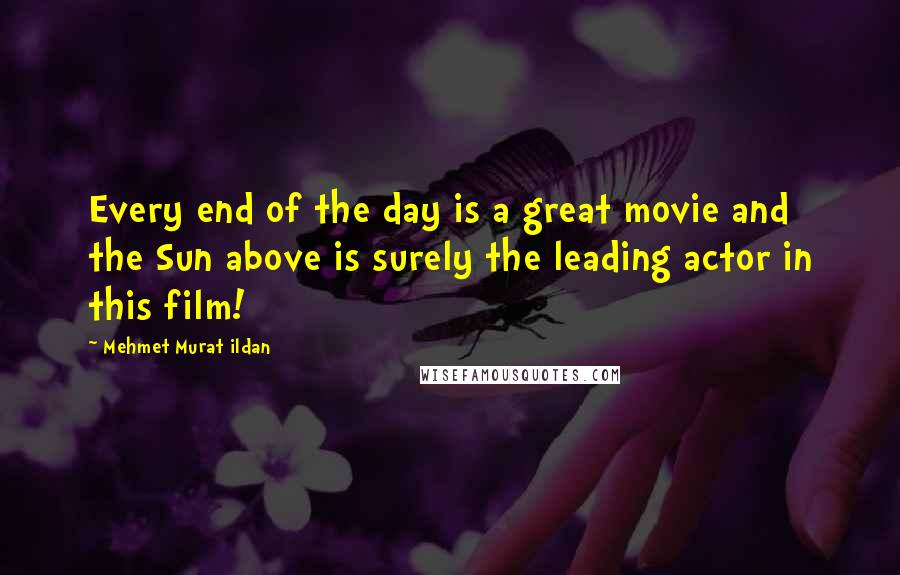 Mehmet Murat Ildan Quotes: Every end of the day is a great movie and the Sun above is surely the leading actor in this film!