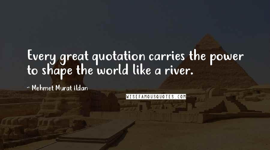 Mehmet Murat Ildan Quotes: Every great quotation carries the power to shape the world like a river.