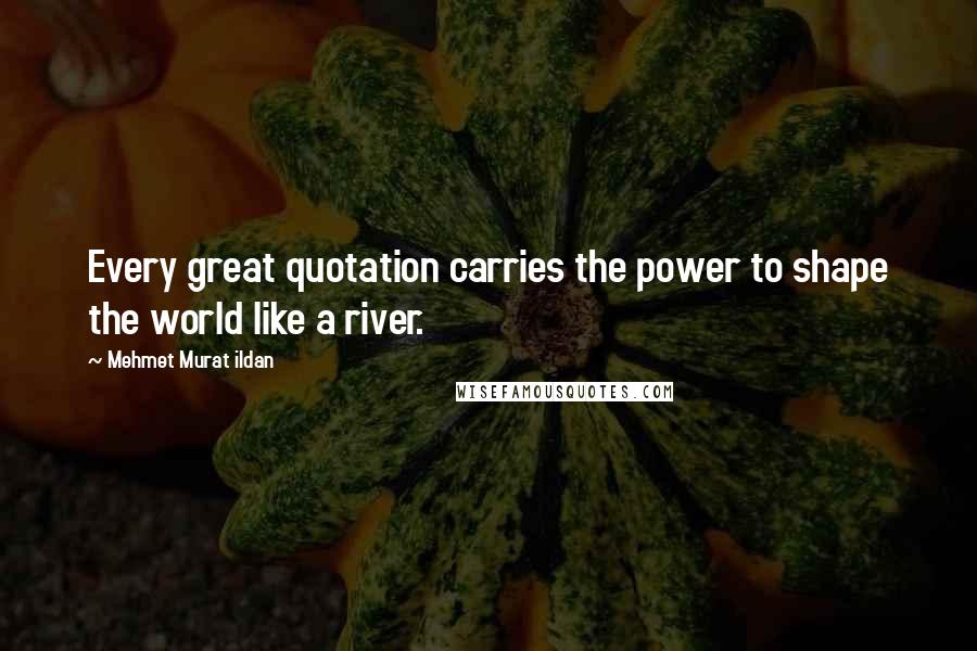 Mehmet Murat Ildan Quotes: Every great quotation carries the power to shape the world like a river.