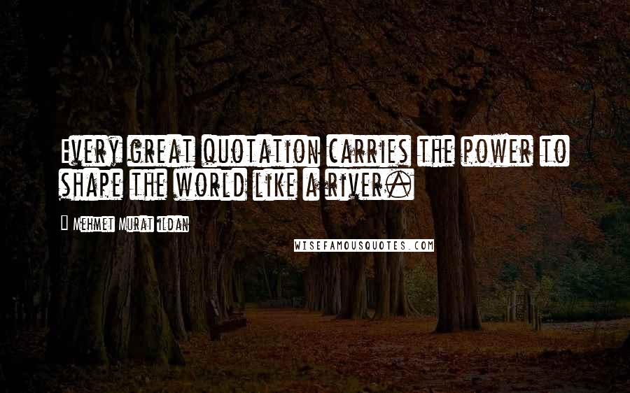 Mehmet Murat Ildan Quotes: Every great quotation carries the power to shape the world like a river.