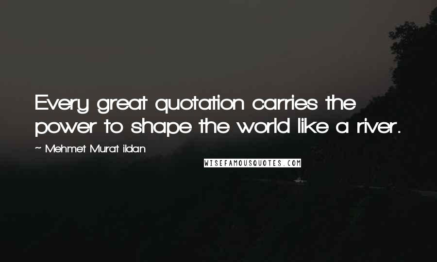 Mehmet Murat Ildan Quotes: Every great quotation carries the power to shape the world like a river.