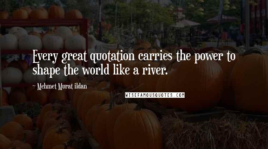 Mehmet Murat Ildan Quotes: Every great quotation carries the power to shape the world like a river.