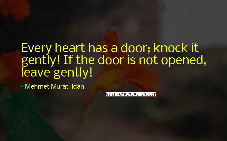 Mehmet Murat Ildan Quotes: Every heart has a door; knock it gently! If the door is not opened, leave gently!