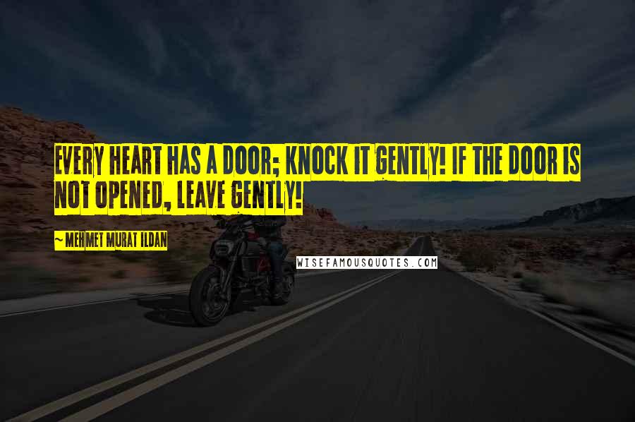 Mehmet Murat Ildan Quotes: Every heart has a door; knock it gently! If the door is not opened, leave gently!