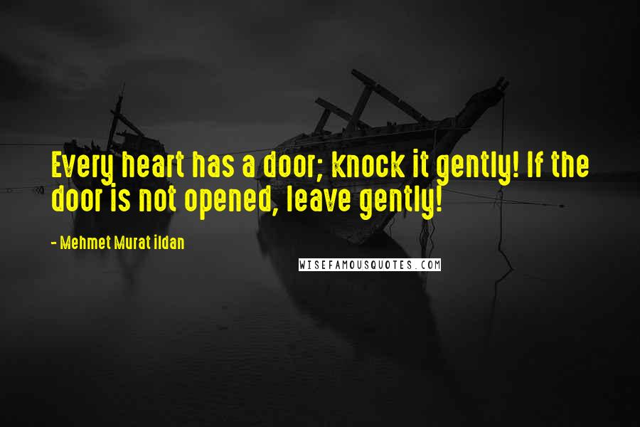 Mehmet Murat Ildan Quotes: Every heart has a door; knock it gently! If the door is not opened, leave gently!