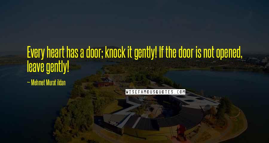Mehmet Murat Ildan Quotes: Every heart has a door; knock it gently! If the door is not opened, leave gently!