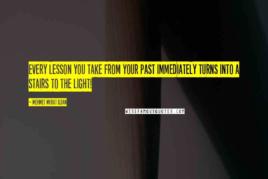 Mehmet Murat Ildan Quotes: Every lesson you take from your past immediately turns into a stairs to the light!