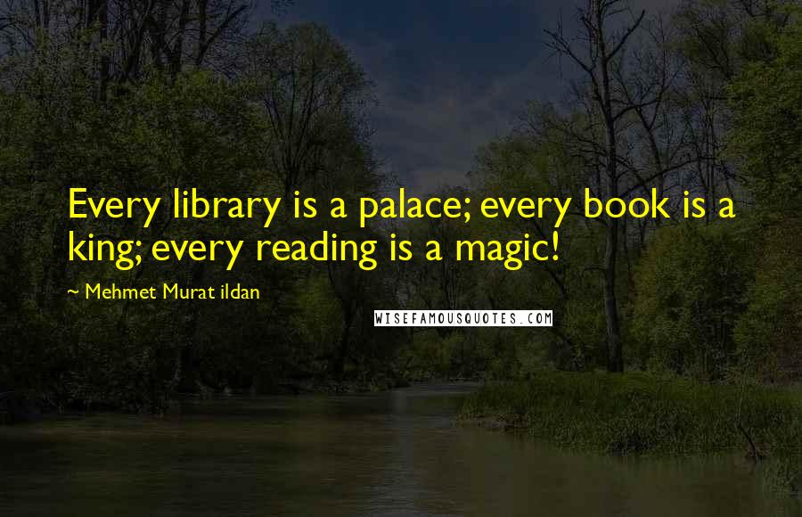 Mehmet Murat Ildan Quotes: Every library is a palace; every book is a king; every reading is a magic!