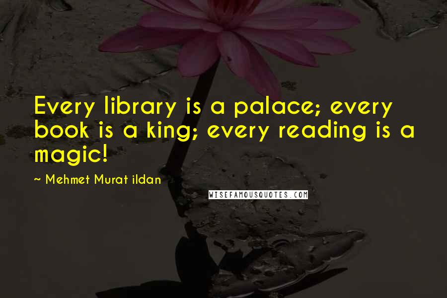 Mehmet Murat Ildan Quotes: Every library is a palace; every book is a king; every reading is a magic!