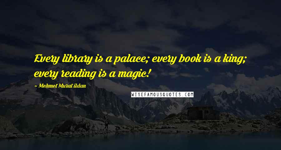 Mehmet Murat Ildan Quotes: Every library is a palace; every book is a king; every reading is a magic!