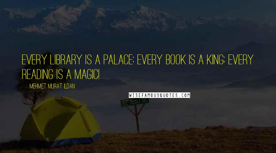 Mehmet Murat Ildan Quotes: Every library is a palace; every book is a king; every reading is a magic!