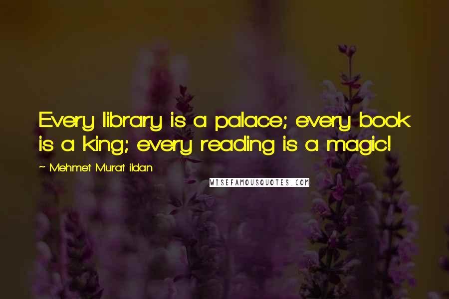 Mehmet Murat Ildan Quotes: Every library is a palace; every book is a king; every reading is a magic!