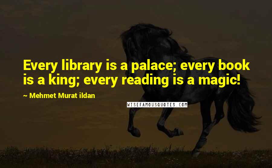 Mehmet Murat Ildan Quotes: Every library is a palace; every book is a king; every reading is a magic!