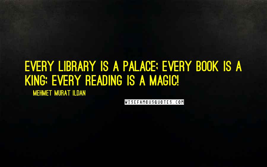 Mehmet Murat Ildan Quotes: Every library is a palace; every book is a king; every reading is a magic!