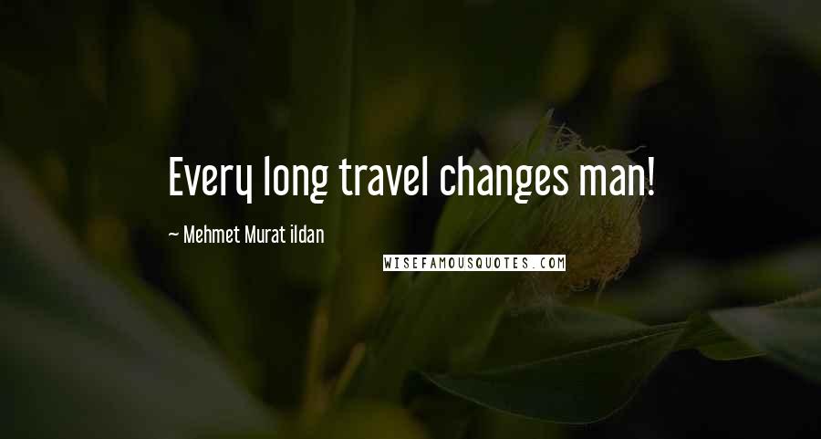 Mehmet Murat Ildan Quotes: Every long travel changes man!