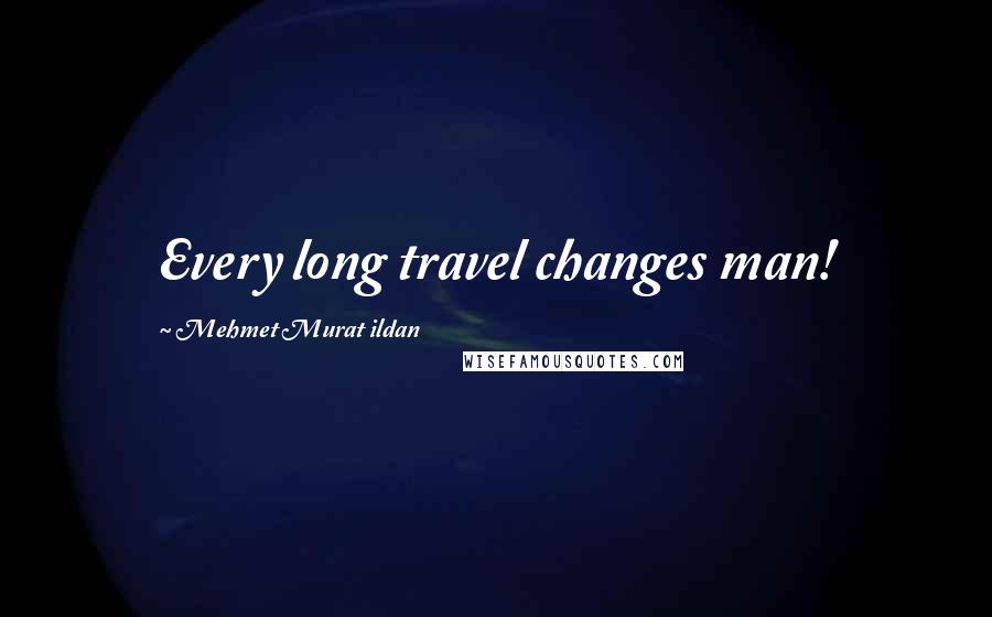 Mehmet Murat Ildan Quotes: Every long travel changes man!