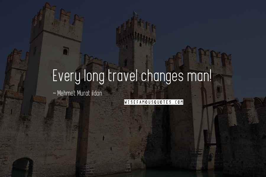 Mehmet Murat Ildan Quotes: Every long travel changes man!