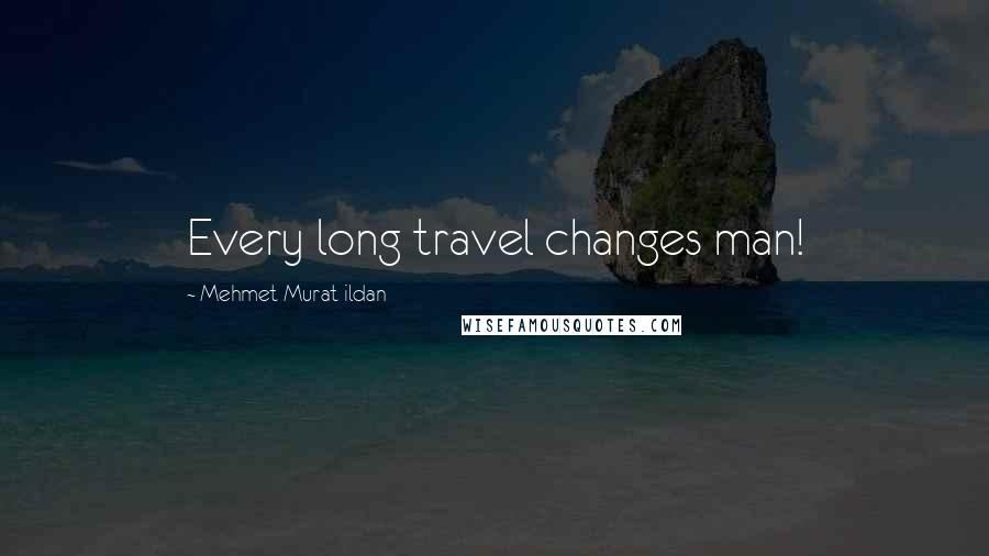 Mehmet Murat Ildan Quotes: Every long travel changes man!