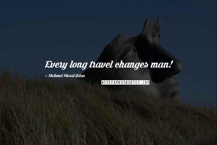 Mehmet Murat Ildan Quotes: Every long travel changes man!