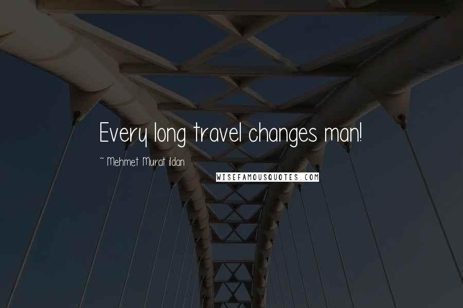 Mehmet Murat Ildan Quotes: Every long travel changes man!