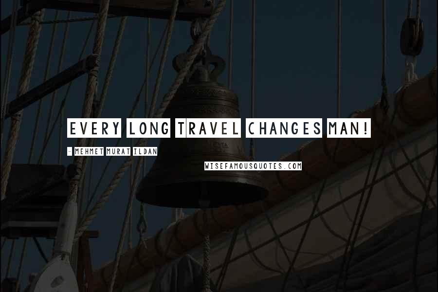 Mehmet Murat Ildan Quotes: Every long travel changes man!