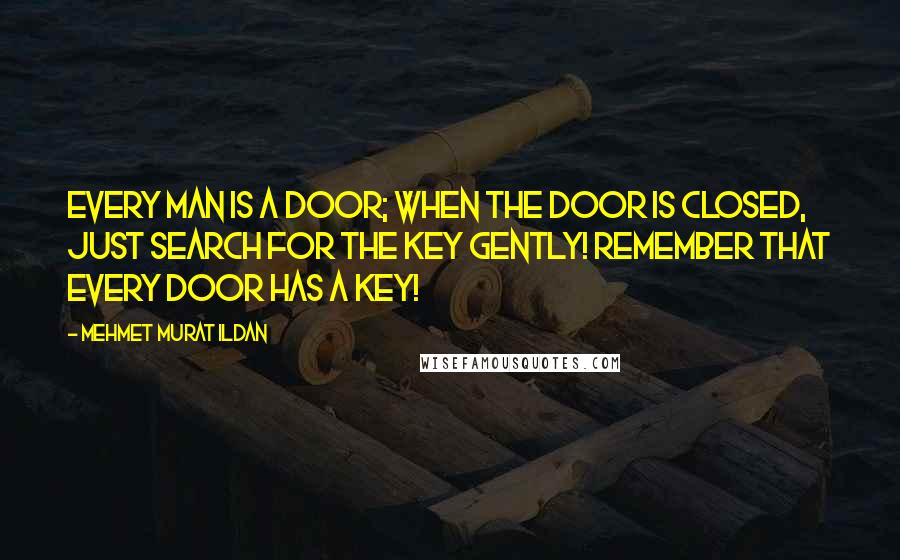 Mehmet Murat Ildan Quotes: Every man is a door; when the door is closed, just search for the key gently! Remember that every door has a key!
