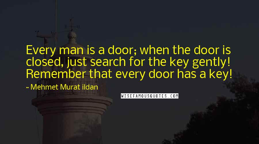 Mehmet Murat Ildan Quotes: Every man is a door; when the door is closed, just search for the key gently! Remember that every door has a key!