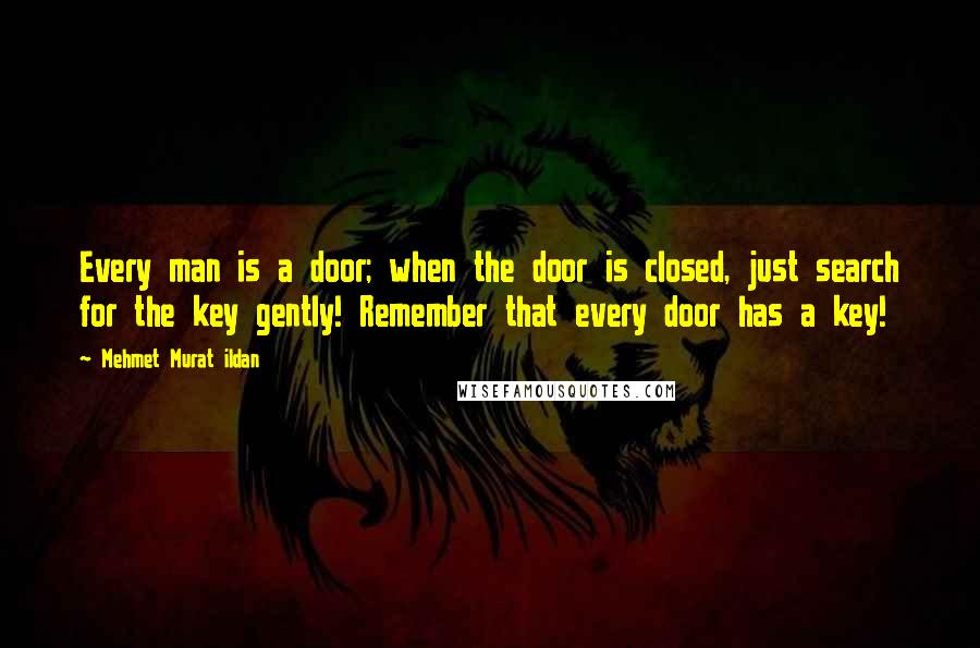 Mehmet Murat Ildan Quotes: Every man is a door; when the door is closed, just search for the key gently! Remember that every door has a key!