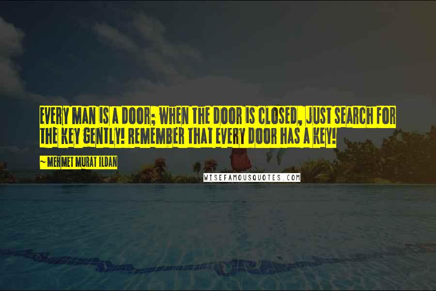 Mehmet Murat Ildan Quotes: Every man is a door; when the door is closed, just search for the key gently! Remember that every door has a key!