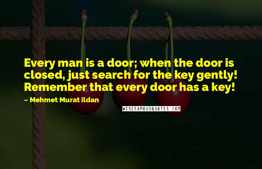 Mehmet Murat Ildan Quotes: Every man is a door; when the door is closed, just search for the key gently! Remember that every door has a key!