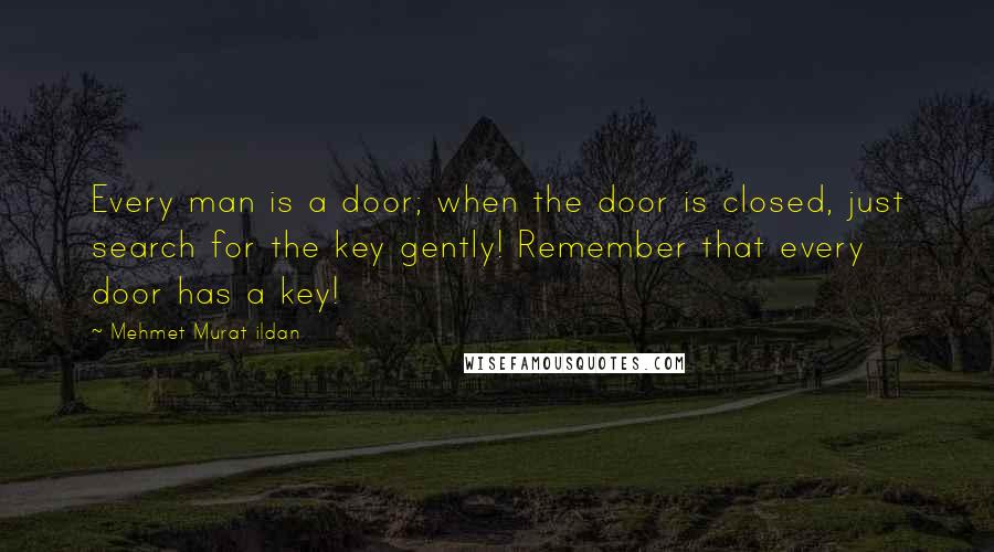 Mehmet Murat Ildan Quotes: Every man is a door; when the door is closed, just search for the key gently! Remember that every door has a key!