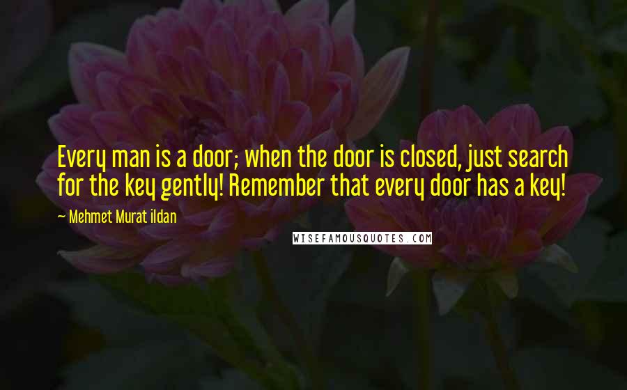 Mehmet Murat Ildan Quotes: Every man is a door; when the door is closed, just search for the key gently! Remember that every door has a key!