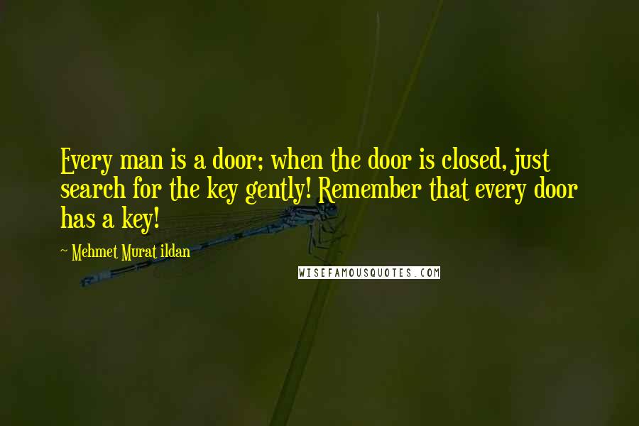 Mehmet Murat Ildan Quotes: Every man is a door; when the door is closed, just search for the key gently! Remember that every door has a key!