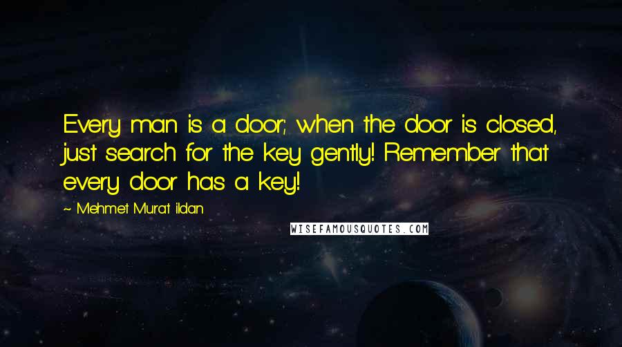 Mehmet Murat Ildan Quotes: Every man is a door; when the door is closed, just search for the key gently! Remember that every door has a key!