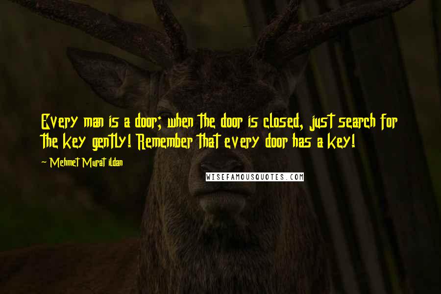 Mehmet Murat Ildan Quotes: Every man is a door; when the door is closed, just search for the key gently! Remember that every door has a key!