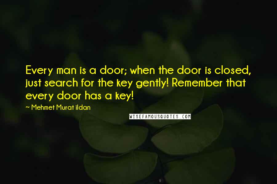 Mehmet Murat Ildan Quotes: Every man is a door; when the door is closed, just search for the key gently! Remember that every door has a key!