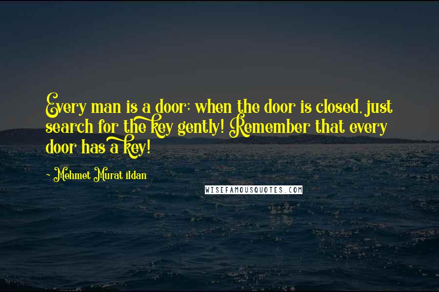 Mehmet Murat Ildan Quotes: Every man is a door; when the door is closed, just search for the key gently! Remember that every door has a key!