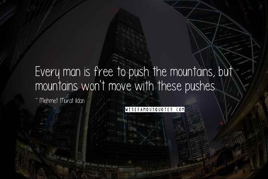 Mehmet Murat Ildan Quotes: Every man is free to push the mountains, but mountains won't move with these pushes.