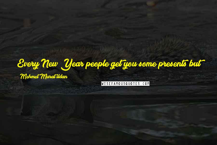 Mehmet Murat Ildan Quotes: Every New Year people get you some presents but your best present you get never changes: Your own existence! It is also your best present to others!