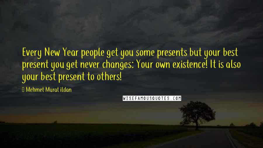 Mehmet Murat Ildan Quotes: Every New Year people get you some presents but your best present you get never changes: Your own existence! It is also your best present to others!