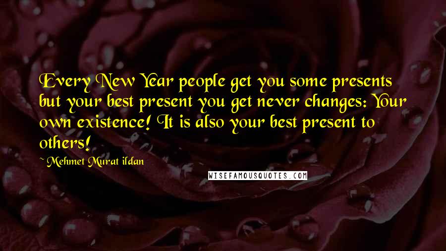 Mehmet Murat Ildan Quotes: Every New Year people get you some presents but your best present you get never changes: Your own existence! It is also your best present to others!
