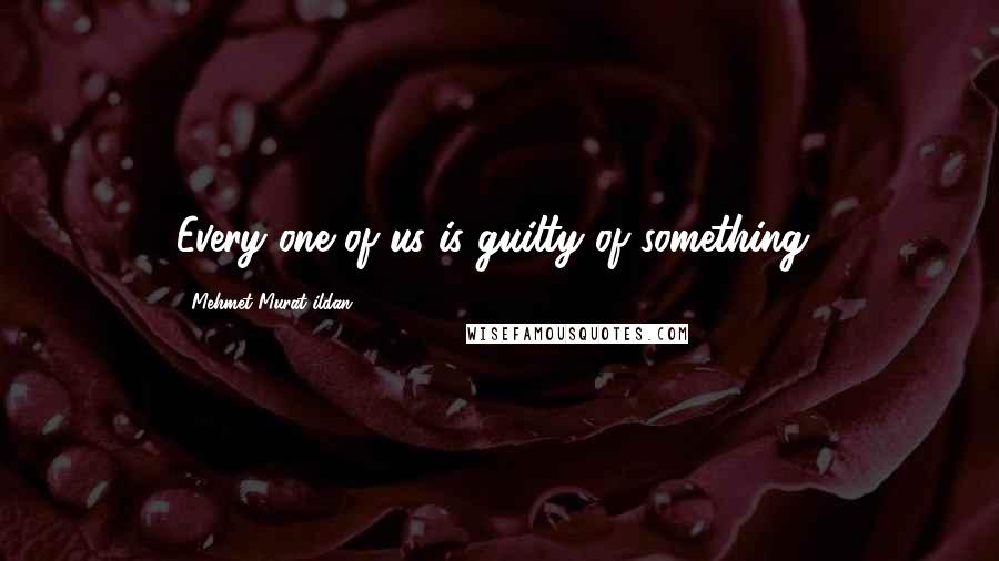 Mehmet Murat Ildan Quotes: Every one of us is guilty of something!