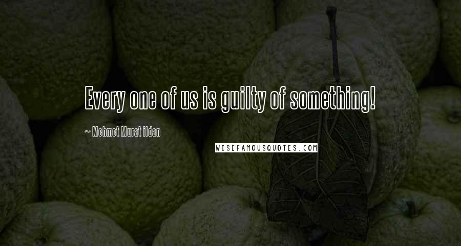 Mehmet Murat Ildan Quotes: Every one of us is guilty of something!