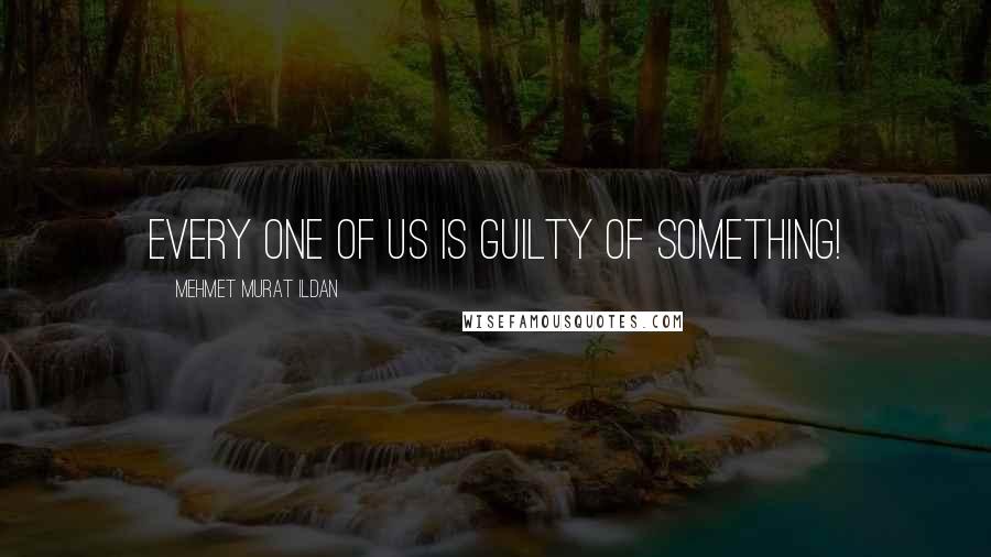 Mehmet Murat Ildan Quotes: Every one of us is guilty of something!