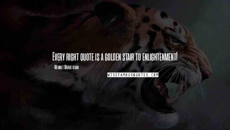 Mehmet Murat Ildan Quotes: Every right quote is a golden stair to enlightenment!