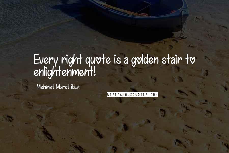 Mehmet Murat Ildan Quotes: Every right quote is a golden stair to enlightenment!