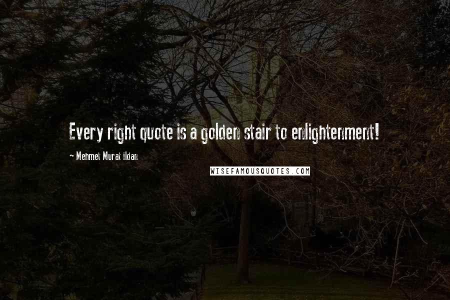 Mehmet Murat Ildan Quotes: Every right quote is a golden stair to enlightenment!