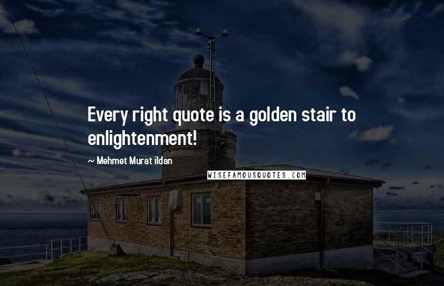 Mehmet Murat Ildan Quotes: Every right quote is a golden stair to enlightenment!