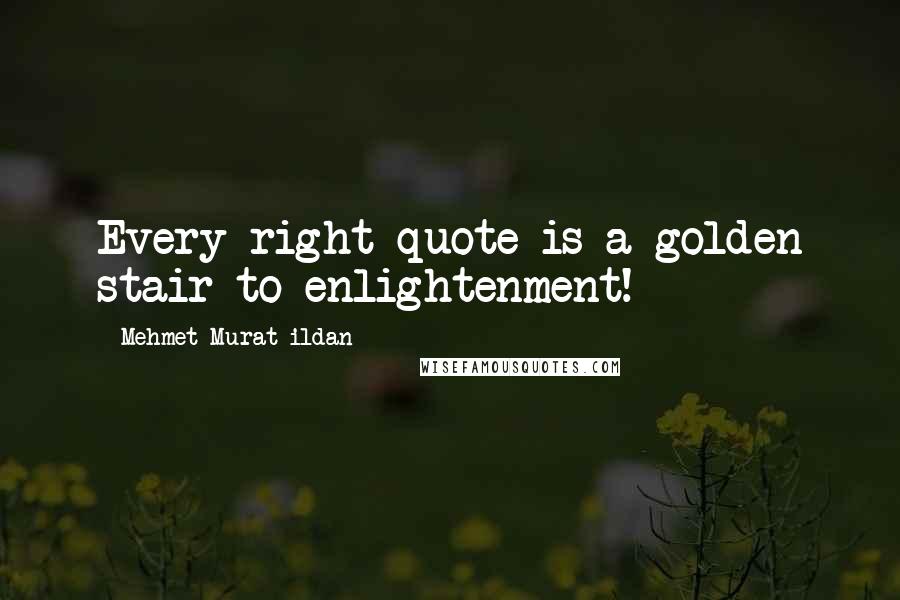 Mehmet Murat Ildan Quotes: Every right quote is a golden stair to enlightenment!